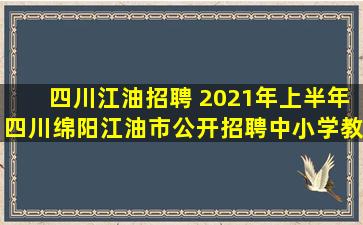 四川江油招聘 2021年上半年四川绵阳江油市公开招聘中小学教师公告【45人】